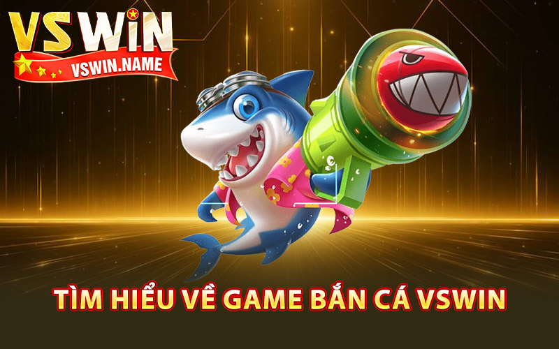 Tìm hiểu về game bắn cá Vswin